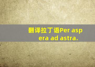 翻译拉丁语Per aspera ad astra.